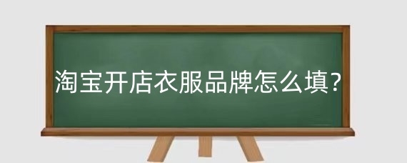 淘宝开店衣服品牌怎么填？淘宝发布商品没有品牌名怎么办？