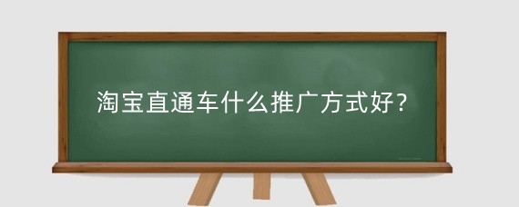 淘宝直通车什么推广方式好？淘宝直通车推广要注意什么？