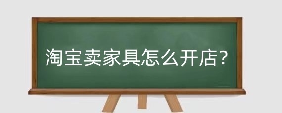淘宝卖家具怎么开店？淘宝开店卖家具需要资质吗？