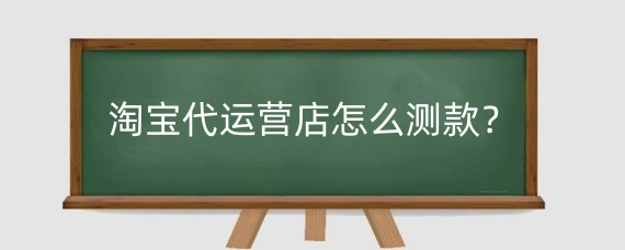 淘宝代运营店怎么测款？淘宝代运营有什么套路?