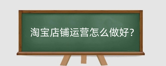 淘宝店铺运营怎么做好？淘宝运营好做还是美工好做？
