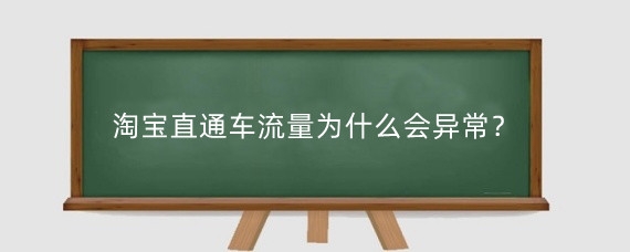 淘宝直通车流量为什么会异常？淘宝直通车流量异常怎么办？