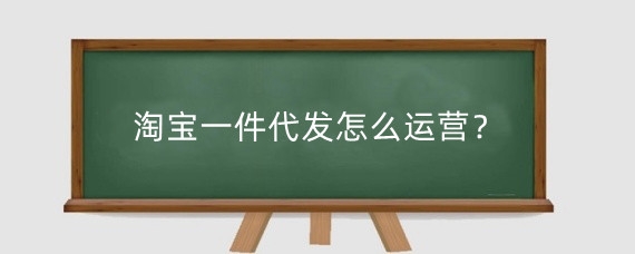 淘宝一件代发怎么运营？淘宝做一件代发有前景吗？