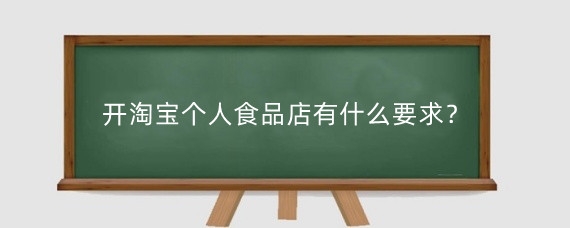 开淘宝个人食品店有什么要求？开淘宝个人食品店需要多少保证金？