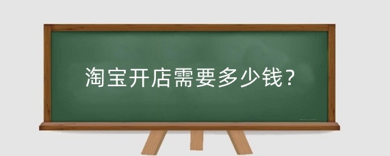 淘宝开店需要多少钱？淘宝开店需要注意什么？