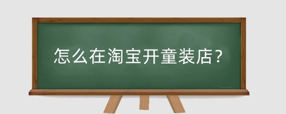 怎么在淘宝开童装店？在淘宝开童装店怎么找货源？