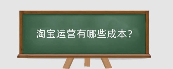 淘宝运营有哪些成本？淘宝店铺运营挣钱吗？