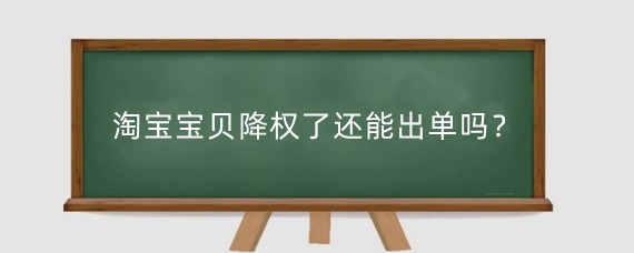 淘宝宝贝降权了还能出单吗？淘宝宝贝为什么会降权？