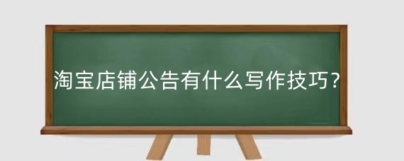 淘宝店铺公告有什么写作技巧？如何设置淘宝店铺公告？
