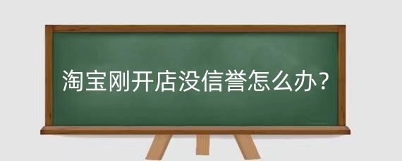 淘宝刚开店没信誉怎么办？淘宝店铺信誉分几个等级‌？