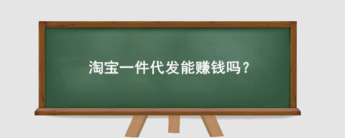 淘宝一件代发能赚钱吗?一件代发真的能赚到钱吗?