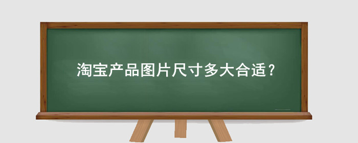 淘宝产品图片尺寸多大合适?