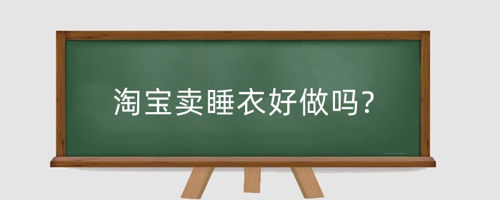 淘宝卖睡衣好做吗?怎么做好？