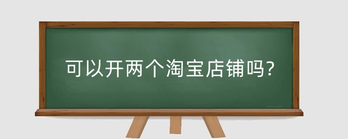 可以开两个淘宝店铺吗?第二家店铺的要求是什么?