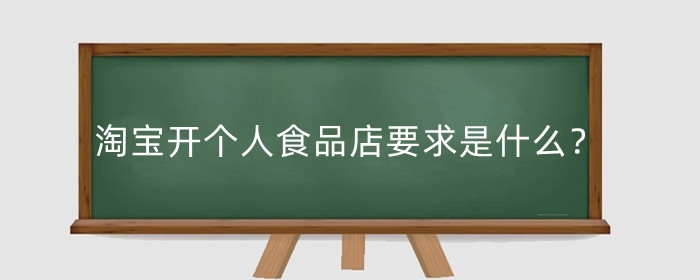 淘宝开个人食品店要求是什么？个人店铺怎么卖食品?