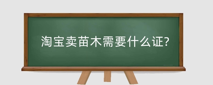 淘宝卖苗木需要什么证?资质如何添加?