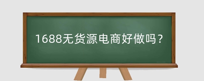 1688无货源电商好做吗？有哪些特点?