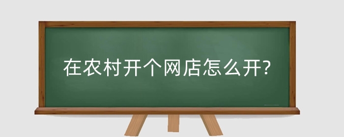 在农村开个网店怎么开?卖什么好？