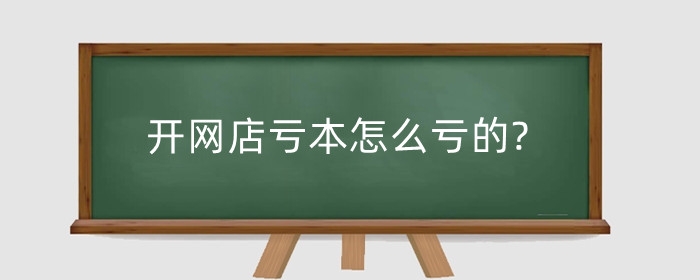 开网店亏本怎么亏的?有人带会亏本吗?