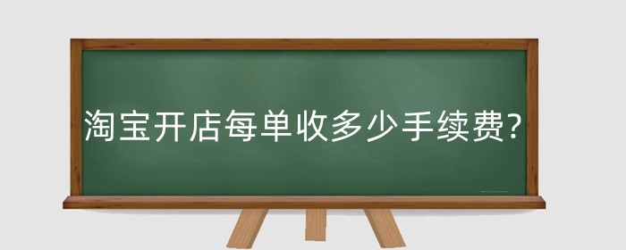 淘宝开店每单收多少手续费?服务费怎么收取?