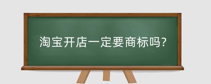 淘宝开店一定要商标吗?怎么注册商标？