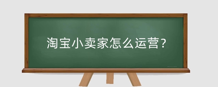 淘宝小卖家怎么运营？小卖家卖什么好?
