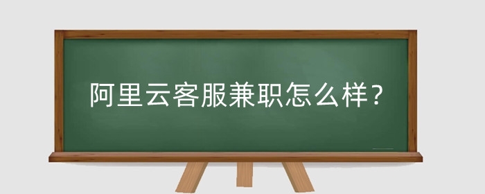 阿里云客服兼职怎么样？赚钱吗？