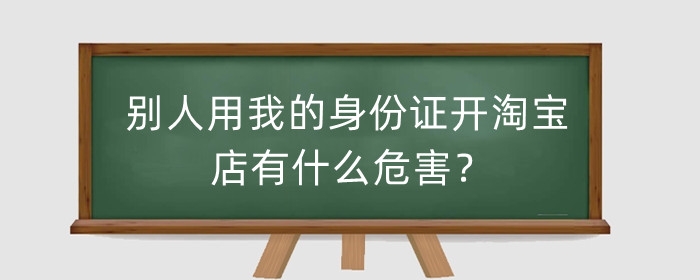 别人用我的身份证开淘宝店铺有什么危害？怎么注销？