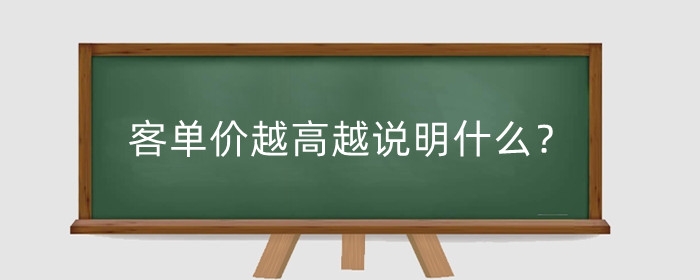 客单价越高越说明什么？客单价越高权重越高吗？