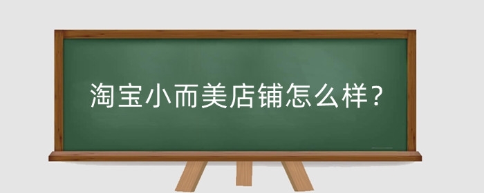 淘宝小而美店铺怎么样？店铺特点是什么？