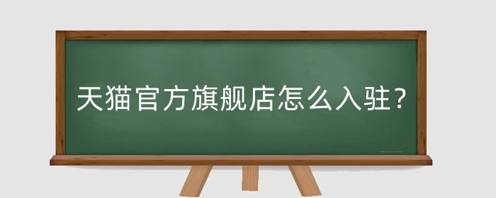 天猫官方旗舰店怎么入驻？需要什么条件？