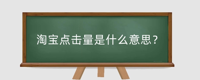 淘宝点击量是什么意思？点击量高有什么好处？