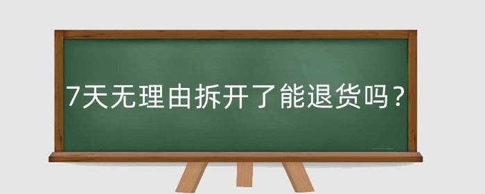 7天无理由拆开了能退货吗？不给退怎么办？