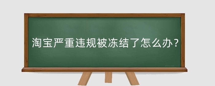 淘宝严重违规被冻结了怎么办？有影响吗？