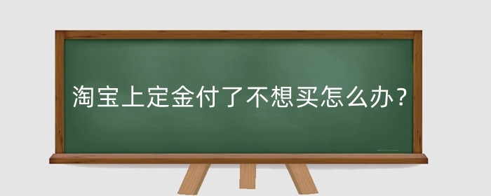 淘宝上定金付了不想买怎么办？怎么退？