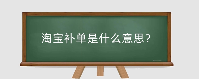 淘宝补单是什么意思？淘宝补单常见的情况有哪些？