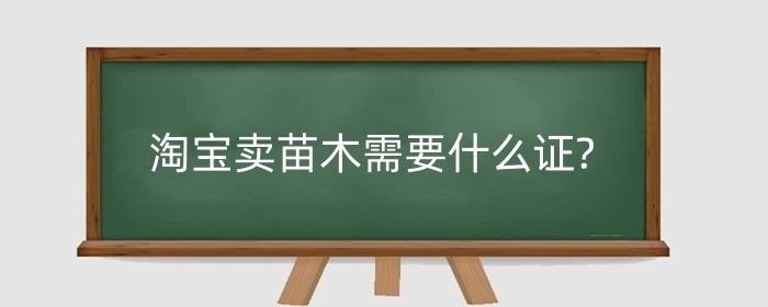 淘宝卖苗木需要什么证?卖苗木资质如何添加?