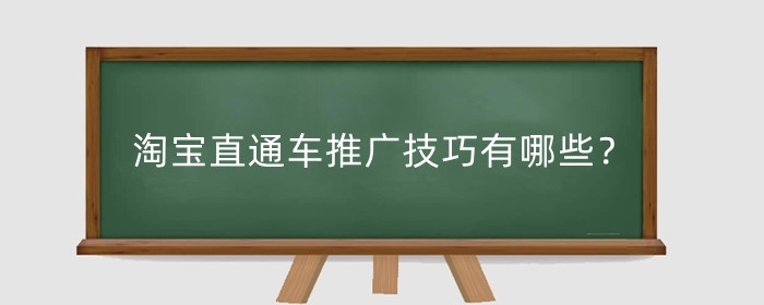 淘宝直通车推广技巧有哪些？淘宝直通车用处分析