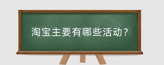淘宝主要有哪些活动？淘宝活动有哪些目的?