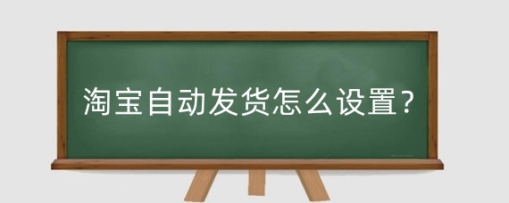 淘宝自动发货怎么设置？淘宝虚拟发货怎么处理?
