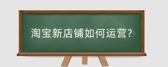 淘宝新店铺如何运营?淘宝新店运营如何选品？