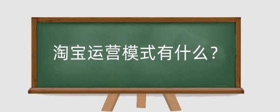 淘宝运营模式有什么？淘宝运营需要什么软件？