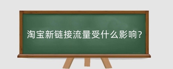 淘宝新链接流量受什么影响？淘宝新链接流量怎么获取？
