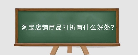 淘宝店铺商品打折有什么好处？淘宝店铺商品打折有什么坏处？