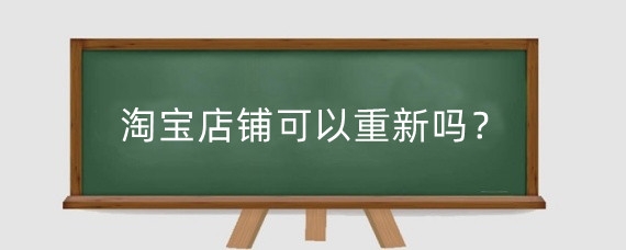 淘宝店铺可以重新吗？淘宝店铺怎么重开?