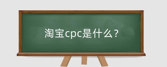 淘宝cpc是什么？淘宝直通车cpc怎么提高？