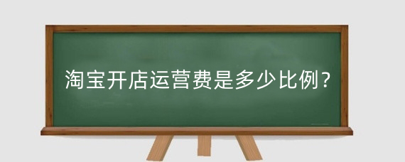 淘宝开店运营费是多少比例？淘宝前期如何运营和推广?