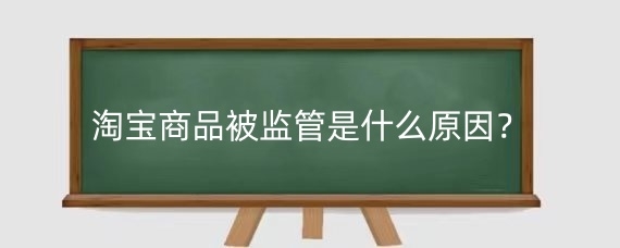 淘宝商品被监管是什么原因？淘宝商品被监管后能否恢复？