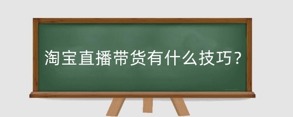 淘宝直播带货有什么技巧？淘宝直播带货需要什么条件？