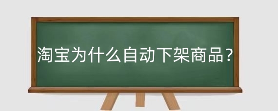 淘宝为什么自动下架商品？淘宝商品频繁上下架有什么影响？